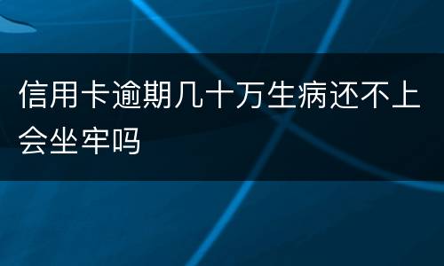 信用卡逾期几十万生病还不上会坐牢吗