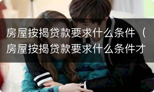 房屋按揭贷款要求什么条件（房屋按揭贷款要求什么条件才能贷款）