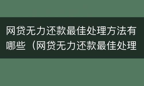 网贷无力还款最佳处理方法有哪些（网贷无力还款最佳处理方法有哪些呢）