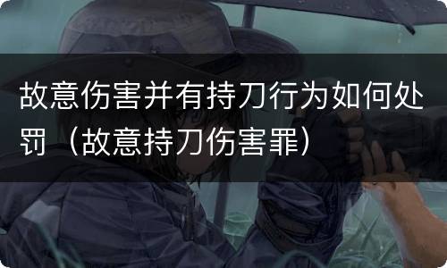 故意伤害并有持刀行为如何处罚（故意持刀伤害罪）
