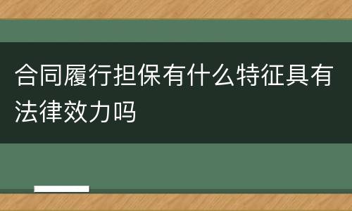 合同履行担保有什么特征具有法律效力吗