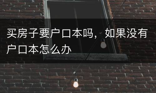 买房子要户口本吗，如果没有户口本怎么办
