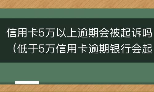 信用卡5万以上逾期会被起诉吗（低于5万信用卡逾期银行会起诉吗）