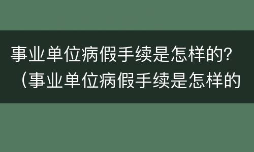 事业单位病假手续是怎样的？（事业单位病假手续是怎样的啊）