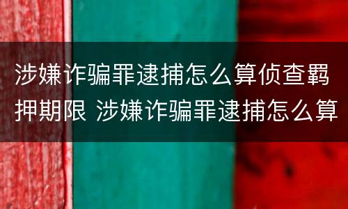 涉嫌诈骗罪逮捕怎么算侦查羁押期限 涉嫌诈骗罪逮捕怎么算侦查羁押期限的