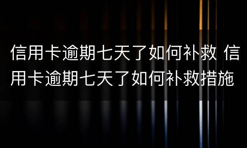 信用卡逾期七天了如何补救 信用卡逾期七天了如何补救措施