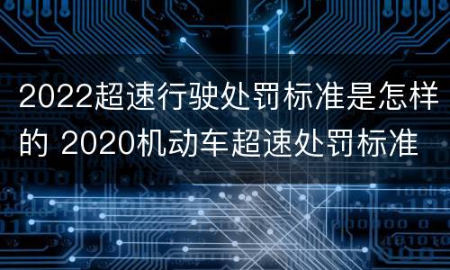 2022超速行驶处罚标准是怎样的 2020机动车超速处罚标准