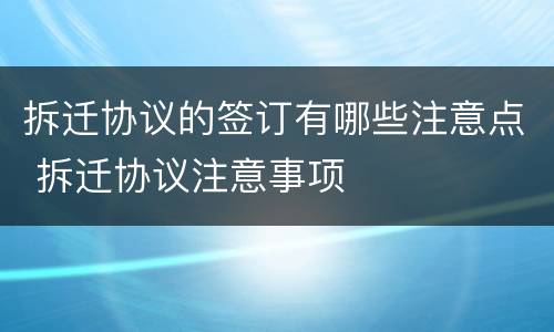 拆迁协议的签订有哪些注意点 拆迁协议注意事项