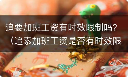 追要加班工资有时效限制吗？（追索加班工资是否有时效限制）
