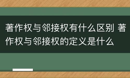 著作权与邻接权有什么区别 著作权与邻接权的定义是什么