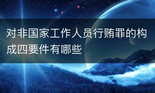对非国家工作人员行贿罪的构成四要件有哪些