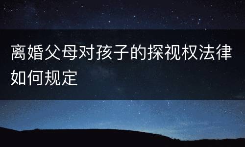 离婚父母对孩子的探视权法律如何规定
