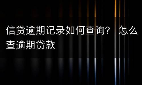 信贷逾期记录如何查询？ 怎么查逾期贷款