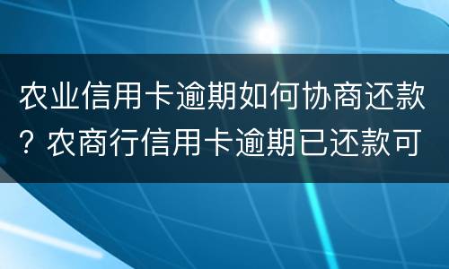 农业信用卡逾期如何协商还款? 农商行信用卡逾期已还款可以继续用吗