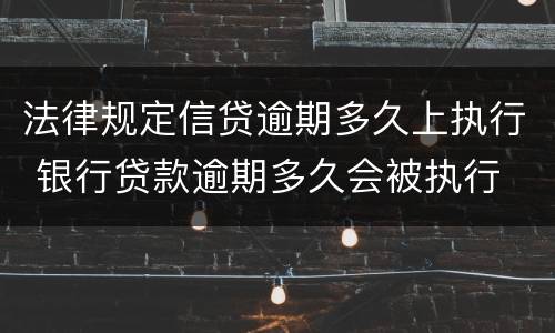 法律规定信贷逾期多久上执行 银行贷款逾期多久会被执行