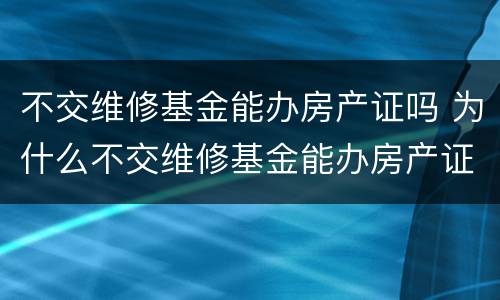 不交维修基金能办房产证吗 为什么不交维修基金能办房产证