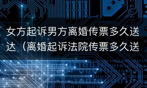 女方起诉男方离婚传票多久送达（离婚起诉法院传票多久送达）