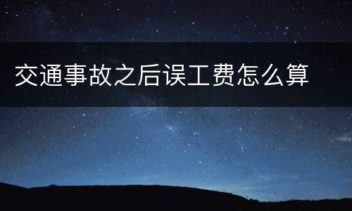 交通事故之后误工费怎么算