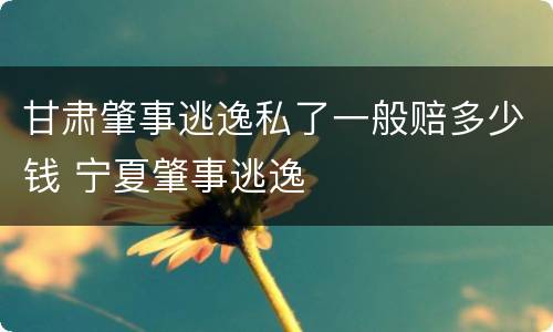 甘肃肇事逃逸私了一般赔多少钱 宁夏肇事逃逸