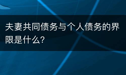 夫妻共同债务与个人债务的界限是什么？