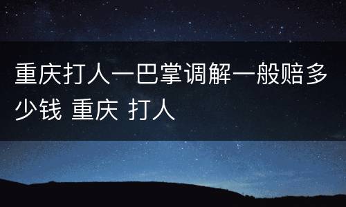 重庆打人一巴掌调解一般赔多少钱 重庆 打人