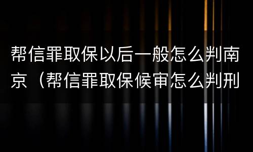 帮信罪取保以后一般怎么判南京（帮信罪取保候审怎么判刑）