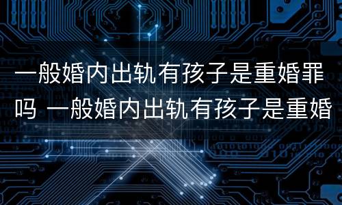 一般婚内出轨有孩子是重婚罪吗 一般婚内出轨有孩子是重婚罪吗判几年