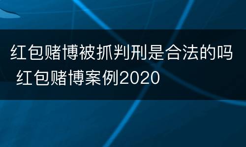 红包赌博被抓判刑是合法的吗 红包赌博案例2020