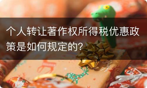 个人转让著作权所得税优惠政策是如何规定的？