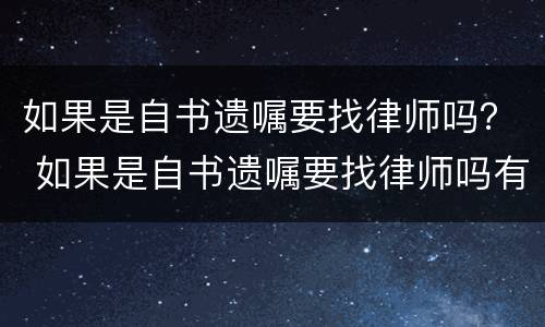 如果是自书遗嘱要找律师吗？ 如果是自书遗嘱要找律师吗有效吗
