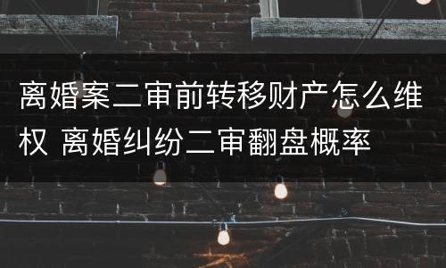 离婚案二审前转移财产怎么维权 离婚纠纷二审翻盘概率