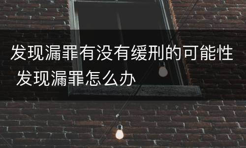 发现漏罪有没有缓刑的可能性 发现漏罪怎么办