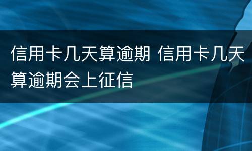 信用卡几天算逾期 信用卡几天算逾期会上征信