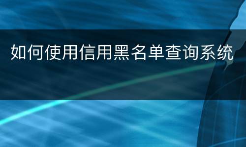 如何使用信用黑名单查询系统