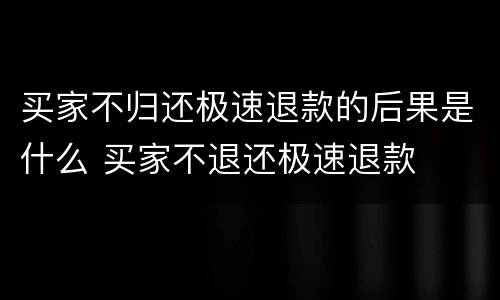 买家不归还极速退款的后果是什么 买家不退还极速退款