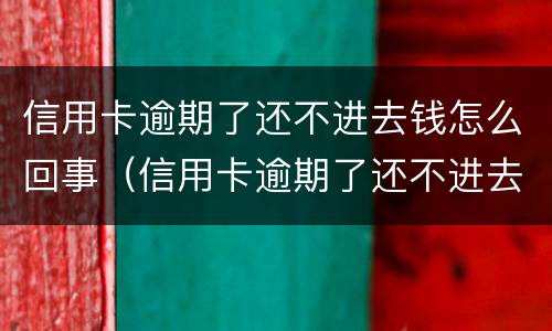 信用卡逾期了还不进去钱怎么回事（信用卡逾期了还不进去钱怎么回事儿）