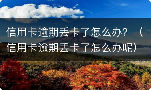 信用卡逾期丢卡了怎么办？（信用卡逾期丢卡了怎么办呢）