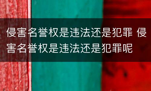 侵害名誉权是违法还是犯罪 侵害名誉权是违法还是犯罪呢