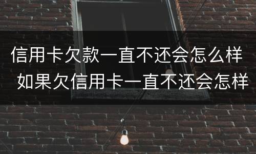 信用卡欠款一直不还会怎么样 如果欠信用卡一直不还会怎样