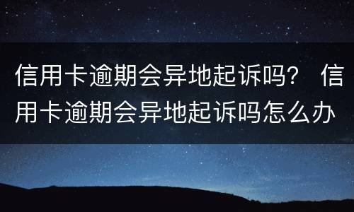信用卡逾期会异地起诉吗？ 信用卡逾期会异地起诉吗怎么办