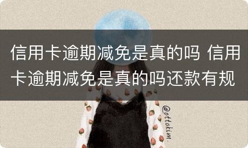 信用卡逾期减免是真的吗 信用卡逾期减免是真的吗还款有规定时间