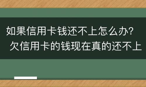 如果信用卡钱还不上怎么办？ 欠信用卡的钱现在真的还不上怎么办