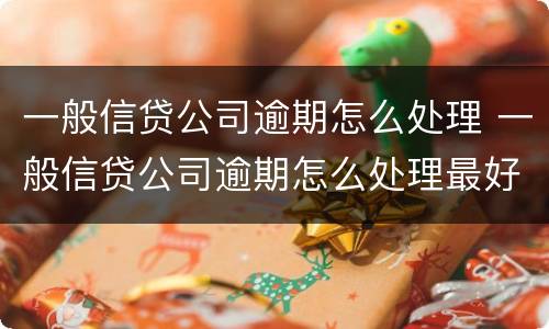 一般信贷公司逾期怎么处理 一般信贷公司逾期怎么处理最好