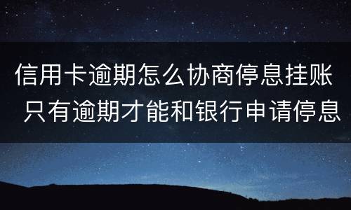 信用卡逾期怎么协商停息挂账 只有逾期才能和银行申请停息挂账吗