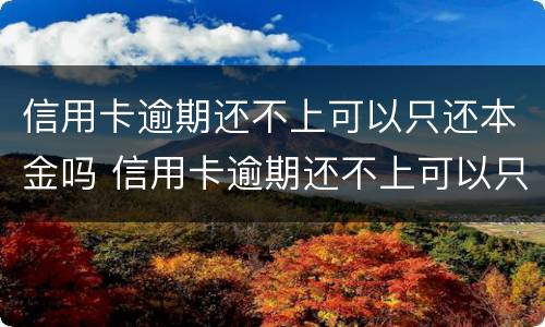 信用卡逾期还不上可以只还本金吗 信用卡逾期还不上可以只还本金吗