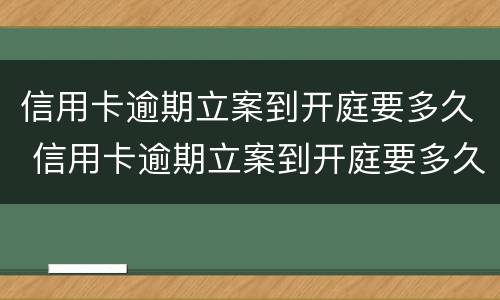 信用卡逾期立案到开庭要多久 信用卡逾期立案到开庭要多久时间