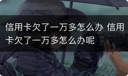 信用卡欠了一万多怎么办 信用卡欠了一万多怎么办呢