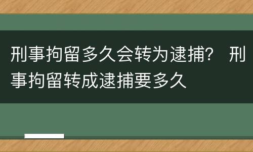 刑事拘留多久会转为逮捕？ 刑事拘留转成逮捕要多久