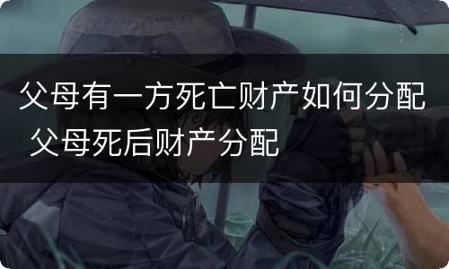 父母有一方死亡财产如何分配 父母死后财产分配