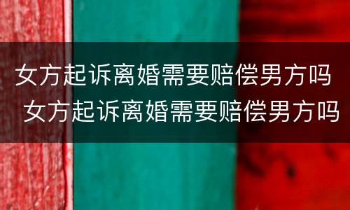 女方起诉离婚需要赔偿男方吗 女方起诉离婚需要赔偿男方吗法院